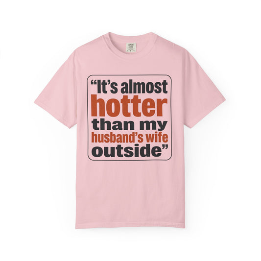 Funny Quote T-Shirt — "It's almost hotter than my husband's wife outside"