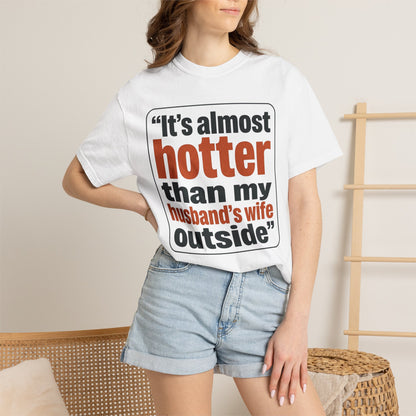 Funny Quote T-Shirt — "It's almost hotter than my husband's wife outside"