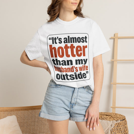 Funny Quote T-Shirt — "It's almost hotter than my husband's wife outside"