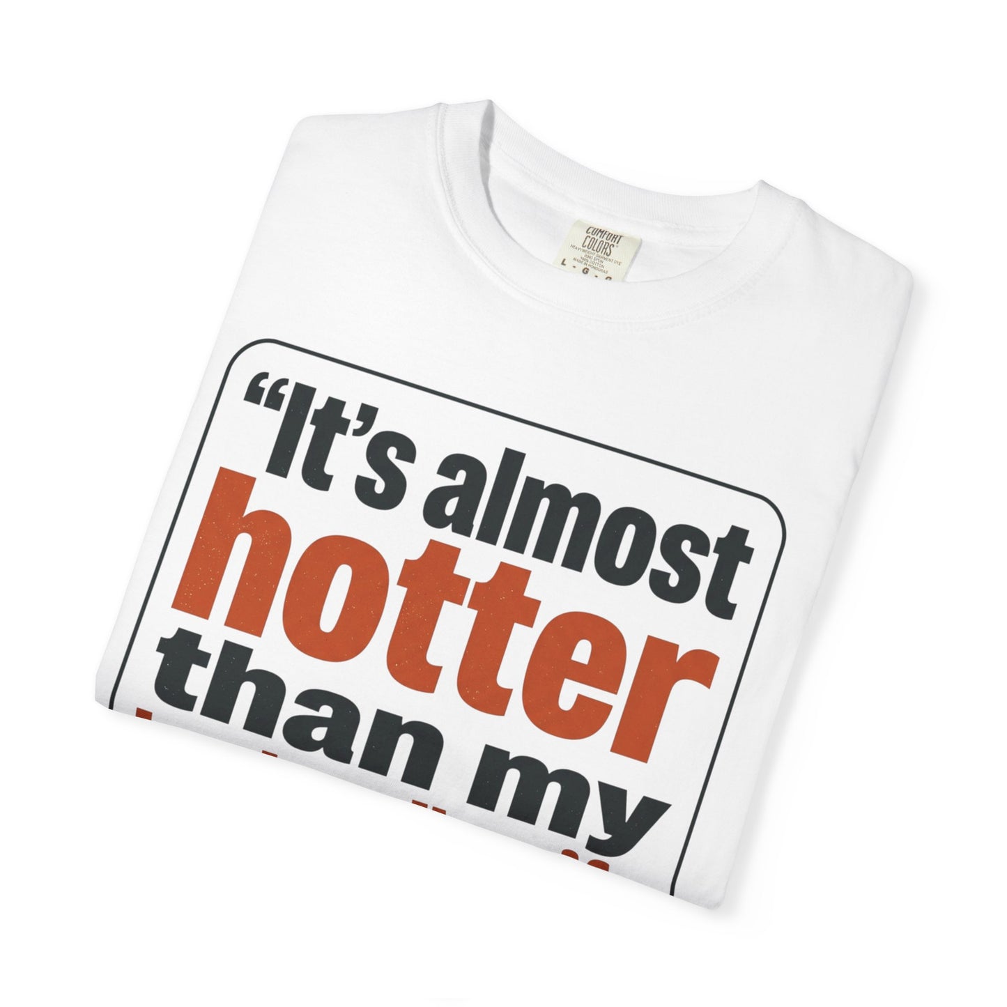 Funny Quote T-Shirt — "It's almost hotter than my husband's wife outside"