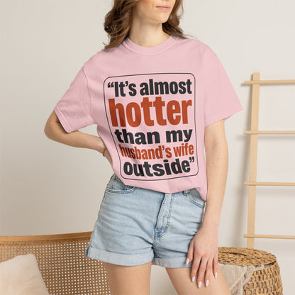 Funny Quote T-Shirt — "It's almost hotter than my husband's wife outside"
