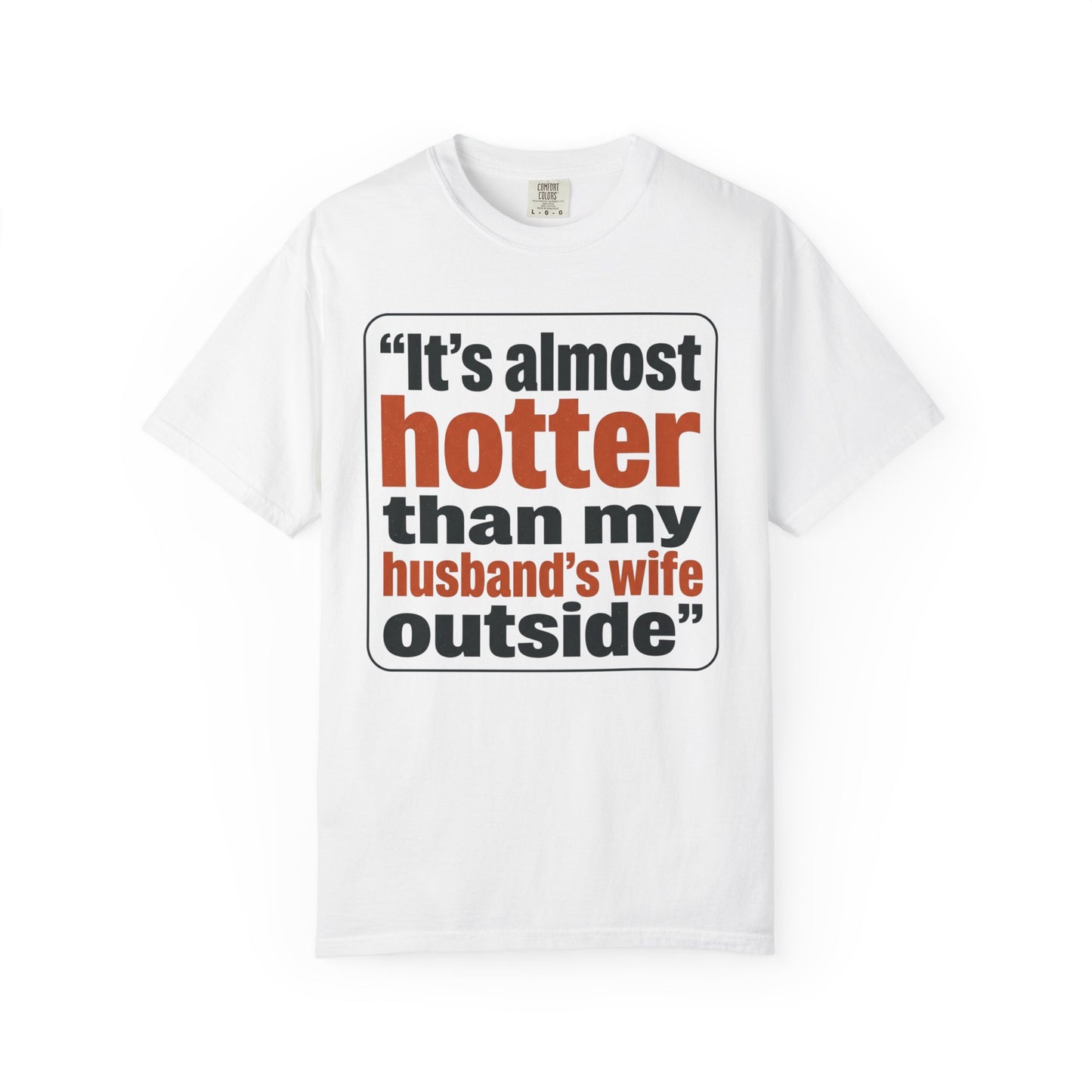 Funny Quote T-Shirt — "It's almost hotter than my husband's wife outside"